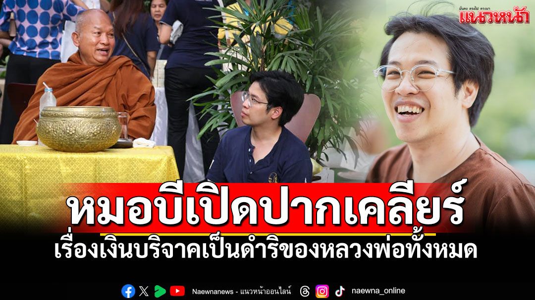 'หมอบี'โฟนอิน'แฉ'ยันไม่มีส่วนแบ่ง70:30 ปัดยักยอกเงินบริจาค ชี้แจงเบิกเงินสดเพราะเป็นดำริหลวงพ่อทั้งหมด