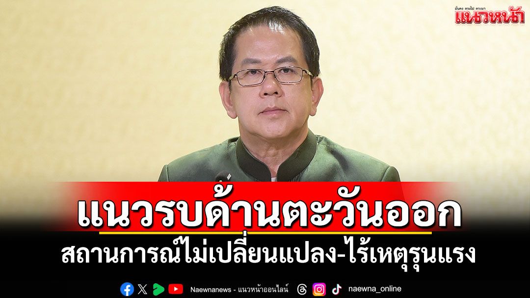 แนวรบด้านตะวันออก! สถานการณ์ไม่เปลี่ยนแปลง-ไร้เหตุรุนแรง