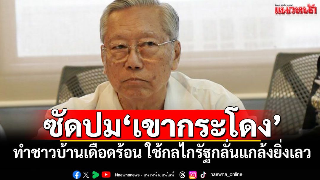 ‘อดีตบิ๊กข่าวกรอง’ซัดปม‘เขากระโดง’ ทำชาวบ้านเดือดร้อน ใช้กลไกรัฐกลั่นแกล้ง​ยิ่งเลว