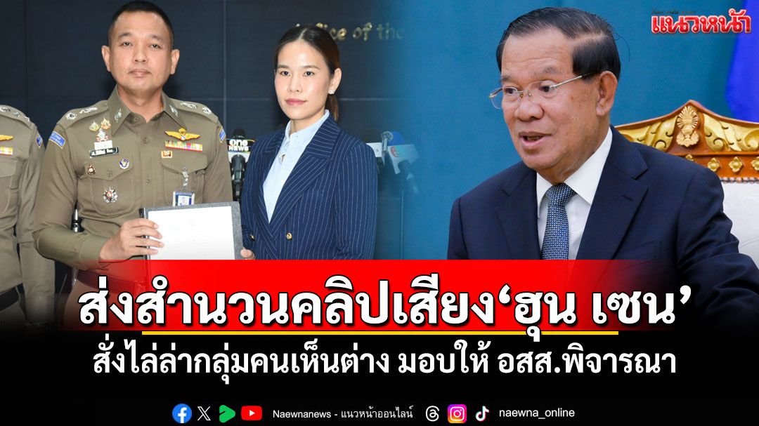 ตำรวจไซเบอร์ส่งสำนวนคลิปเสียง'ฮุน เซน' สั่งไล่ล่ากลุ่มคนเห็นต่าง มอบให้ อสส.พิจารณา