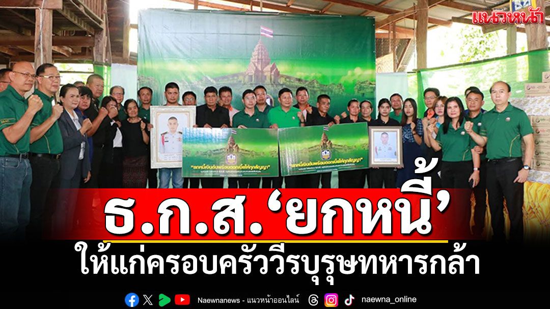 ธ.ก.ส.'ยกหนี้-ดอกเบี้ย'ให้แก่ครอบครัววีรบุรุษทหารกล้า ให้ดำรงชีพต่อได้อย่างมั่นคง