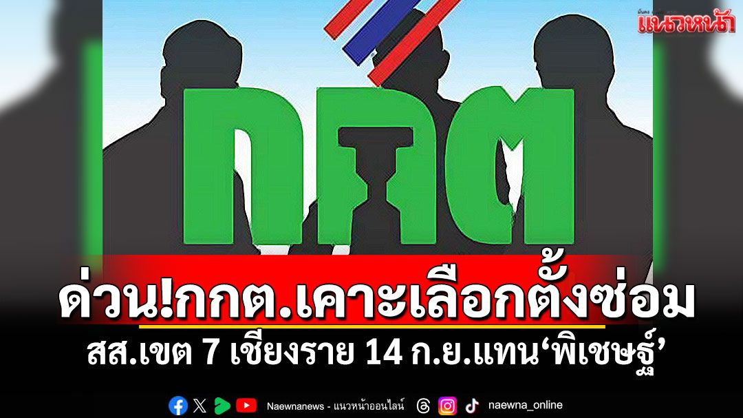 ด่วน!กกต.เคาะเลือกตั้งซ่อม สส.เขต 7 เชียงราย 14 ก.ย.แทน‘พิเชษฐ์’
