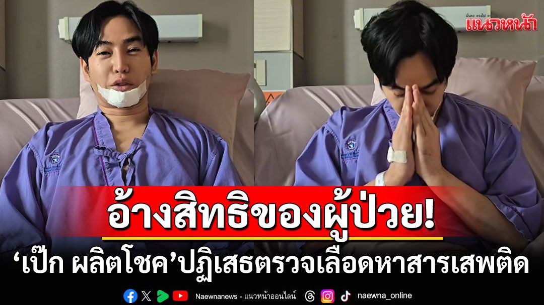 'เป๊ก ผลิตโชค'ปฏิเสธการตรวจเลือดเพื่อหาสารเสพติดในร่างกาย อ้างเป็นสิทธิของผู้ป่วย