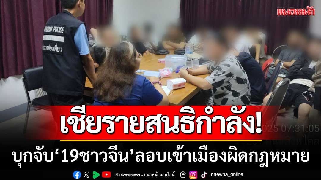 ตร.เชียรายสนธิกำลัง! ‘บุกจับ19ชาวจีน’ หลบหนีเข้าเมืองผิดกฎหมาย