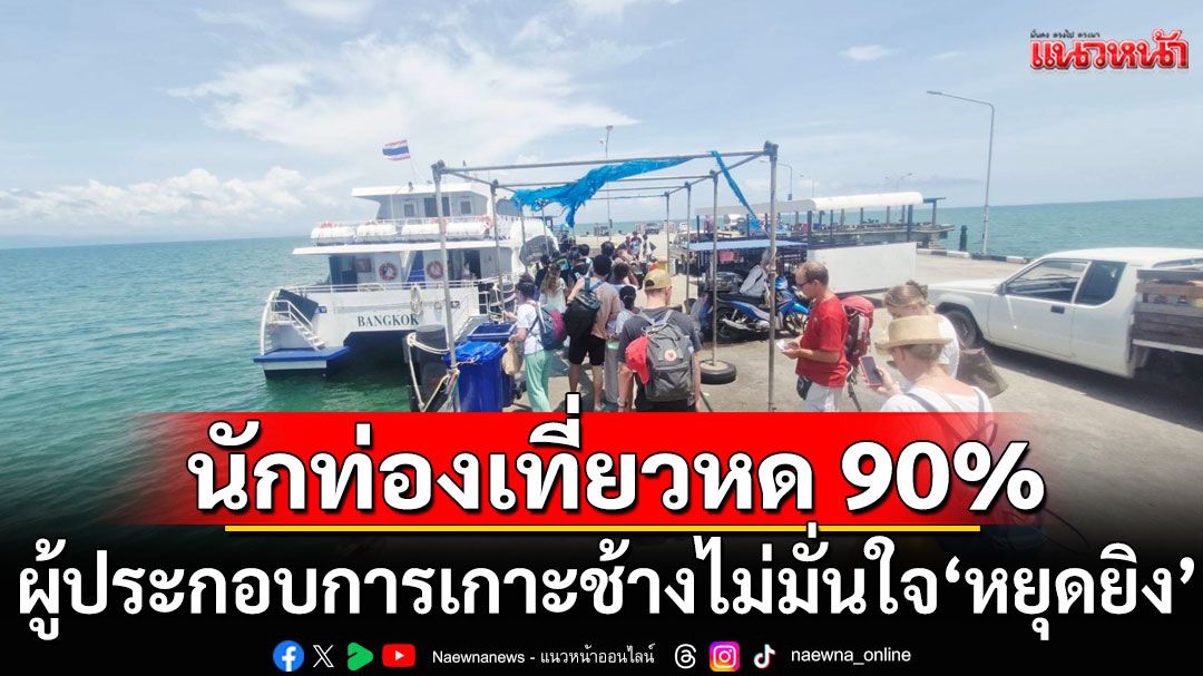 ผู้ประกอบการเกาะช้างไม่มั่นใจ'หยุดยิง' เหตุ 2 รัฐบาลไร้เสถียรภาพ ทำนักท่องเที่ยวหด 90%