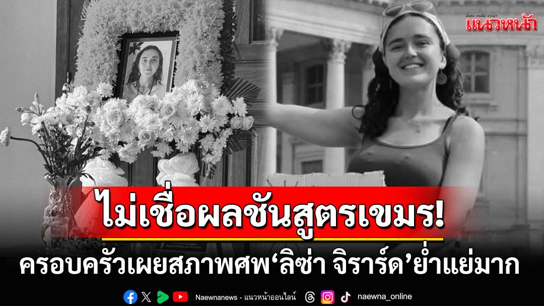 ครอบครัว'ลิซ่า จิราร์ด'ไม่เชื่อผลชันสูตรของตำรวจเขมร ไม่ได้วิ่งจนหัวใจวายเผยสภาพศพแย่มาก