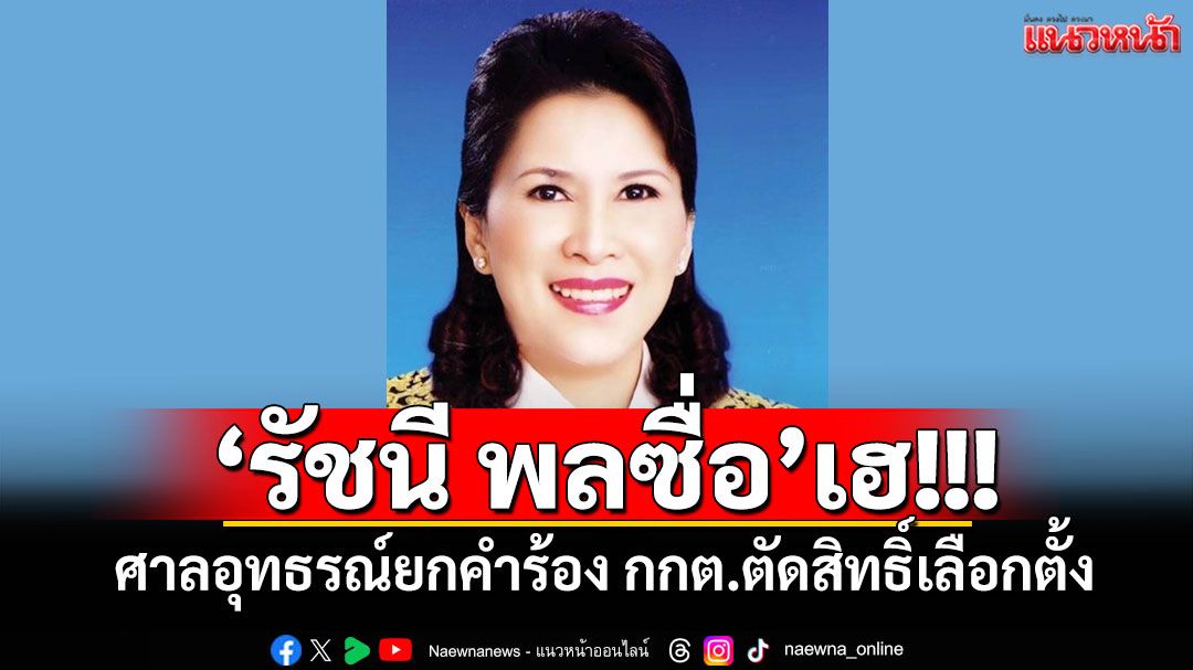 'รัชนี พลซื่อ'เฮ! ศาลอุทธรณ์ยกคำร้อง กกต.ตัดสิทธิ์เลือกตั้ง