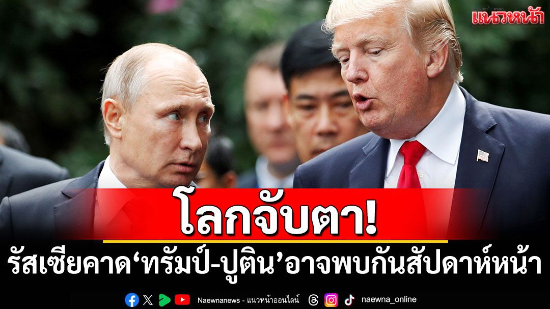 โลกจับตา! รัสเซียคาด'ทรัมป์-ปูติน'อาจพบกันสัปดาห์หน้า