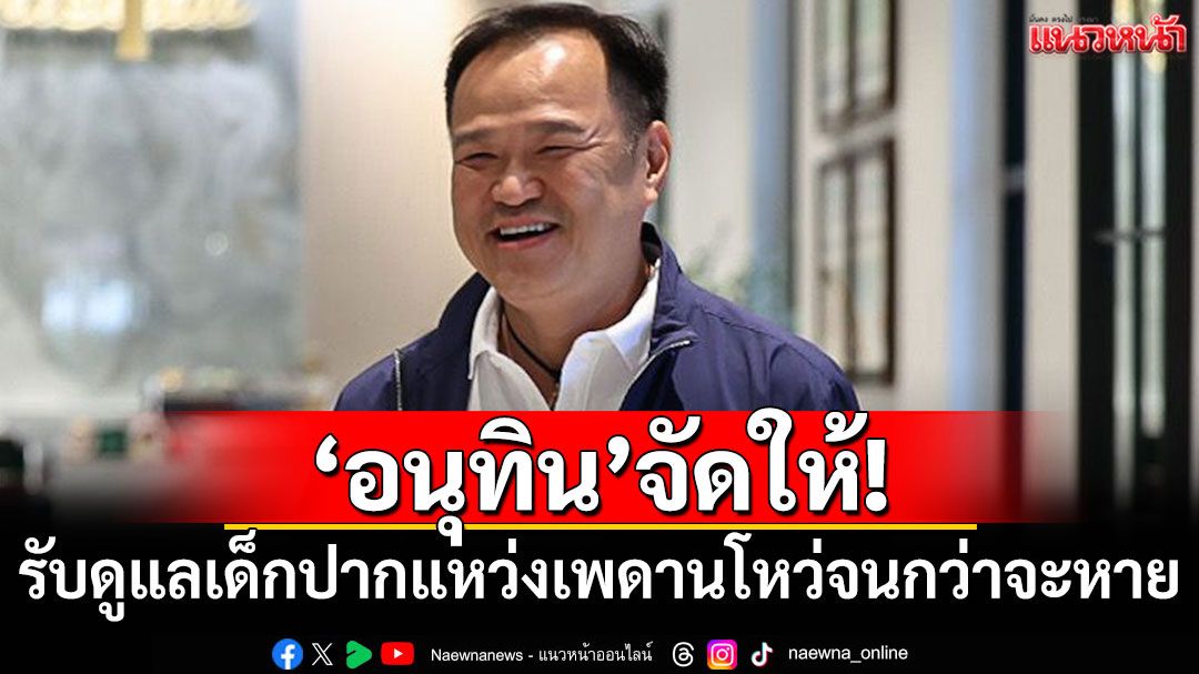 'อนุทิน'จัดให้! รับดูแลเด็กปากแหว่งเพดานโหว่จนกว่าจะหาย