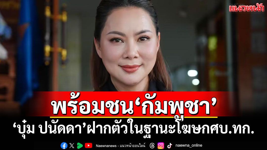 'บุ๋ม ปนัดดา'ฝากตัวในฐานะโฆษกศบ.ทก. ลั่นพร้อมชน'กัมพูชา'