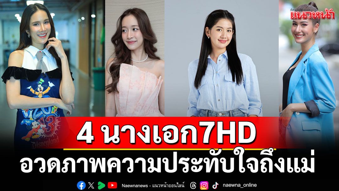 4 นางเอก'7HD'อวดภาพความประทับใจถึงแม่ พร้อมเปิดบทบาทแม่ในฝัน ที่ฉันอยากเป็น