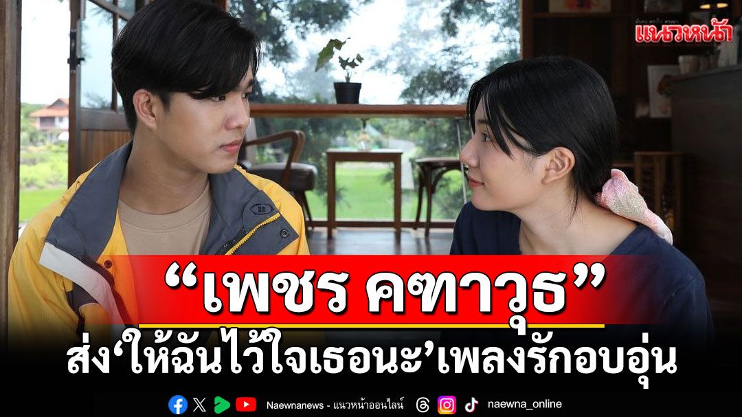'เพชร คฑาวุธ' ส่ง 'ให้ฉันไว้ใจเธอนะ' เพลงรักอบอุ่นที่พาใจเข้า Safe Zone แบบไม่ต้องเสี่ยง