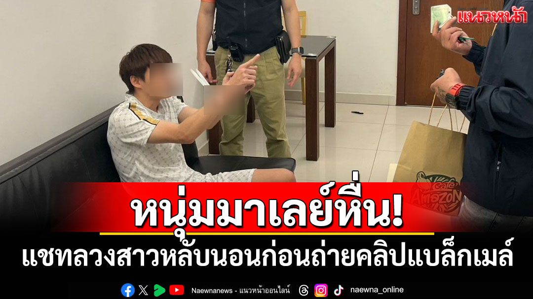 รวบหนุ่มมาเลย์หื่น! แชทลวงสาวหลับนอน ก่อนถ่ายคลิปแบล็กเมล์