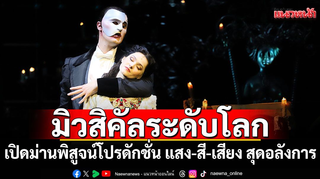 ‘เดอะ แฟนธอม ออฟ ดิ โอเปร่า’ มิวสิคัลระดับโลก เปิดม่านพิสูจน์โปรดักชั่น แสง-สี-เสียง สุดอลังการ
