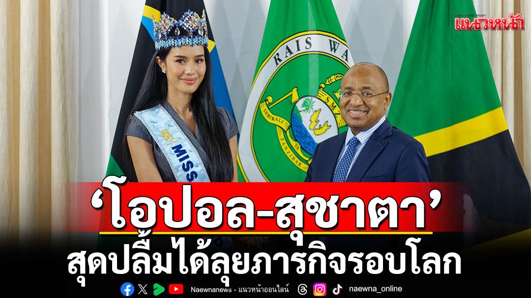'โอปอล-สุชาตา'สุดปลื้มได้ลุยภารกิจรอบโลก!!  ขอบคุณ'แทนซาเนีย'ต้อนรับสุดยิ่งใหญ่