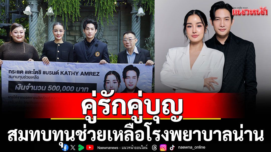 คู่รักคู่บุญ ‘กระแต อาร์สยาม –โตชิ’ สมทบทุนช่วยเหลือโรงพยาบาลน่าน เพื่อฟื้นฟูจากอุทกภัยน้ำท่วม