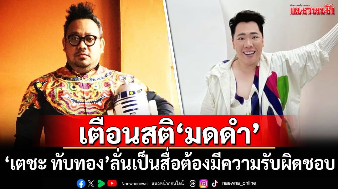 'เตชะ ทับทอง'เตือนสติ'มดดำ' ลั่นเป็นสื่อต้องมีความรับผิดชอบ