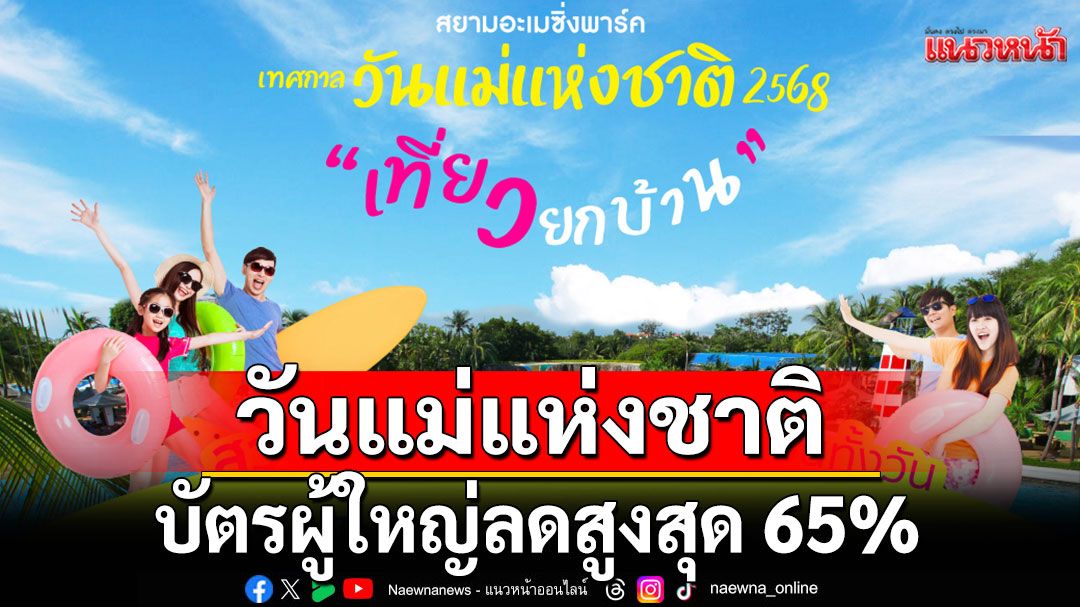 'สยามอะเมซิ่งพาร์ค'เทศกาลวันแม่แห่งชาติ 2568 พื้นที่ความสุข เที่ยวสนุกทุกเจนบัตรผู้ใหญ่ลดสูงสุด 65%