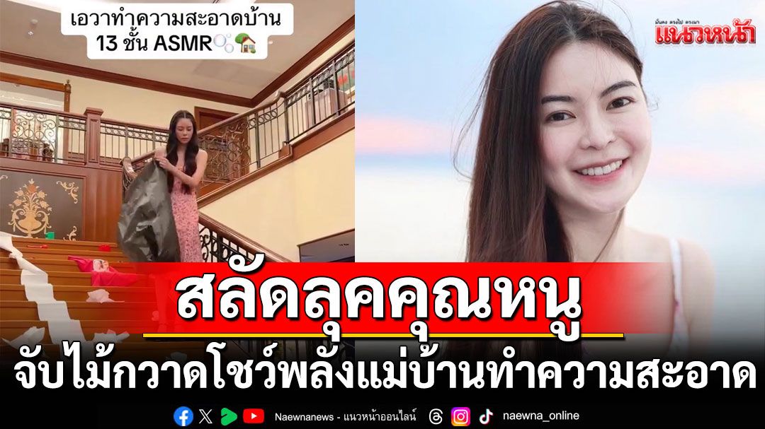 'เอวา ปวรวรรณ'สลัดลุคคุณหนูหมื่นล้าน!จับไม้กวาดโชว์พลังแม่บ้าน ทำความสะอาดบ้าน 13 ชั้น