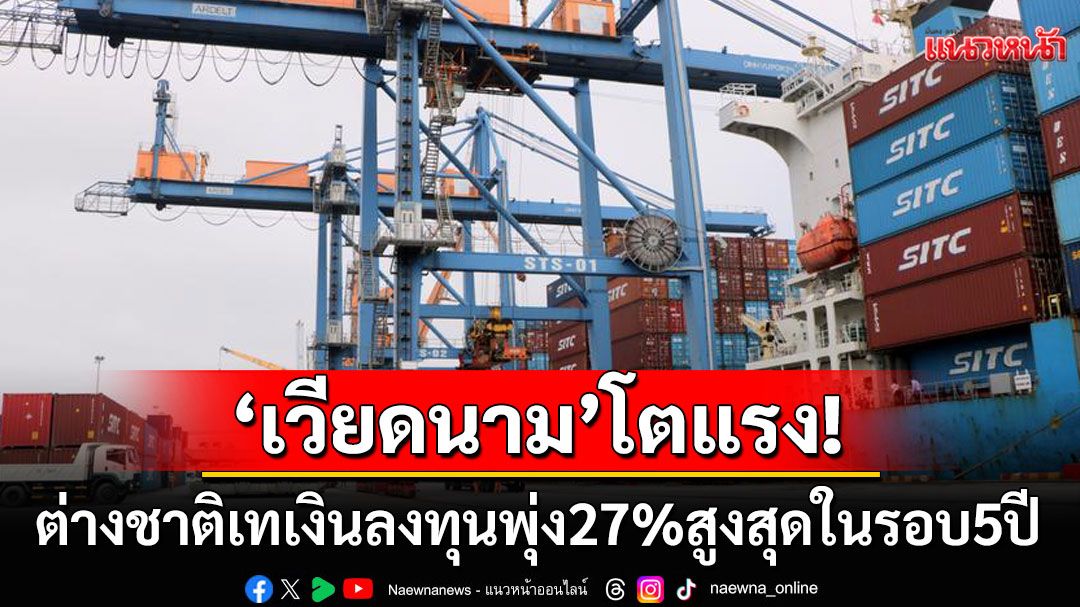 ต่างชาติเทเงินลงทุนเวียดนามพุ่ง27% ไต่ระดับสูงสุดในรอบ5ปี