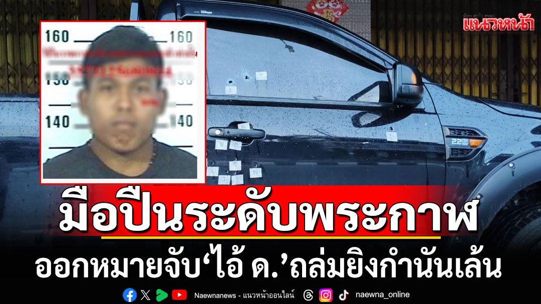 ออกหมายจับ'ไอ้ ด.'มือปืน ถล่มยิงกำนันเล้น ตร.เผยระดับพระกาฬ ขึ้นบัญชีอันดับ 1 ภาค 9