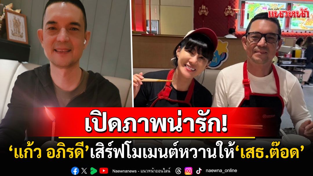 เปิดภาพน่ารัก!  'แก้ว อภิรดี'เสิร์ฟโมเมนต์หวานให้'เสธ.ต๊อด' ยกเค้กเซอร์ไพรส์วันเกิด