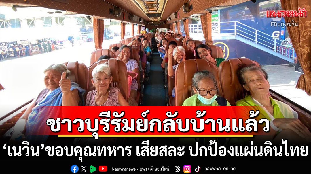 ชาวบ้านบุรีรัมย์กลับบ้านแล้ว! 'เนวิน'ขอบคุณทหารทุกท่าน อุทิศชีวิต เสียสละ ปกป้องแผ่นดินไทย