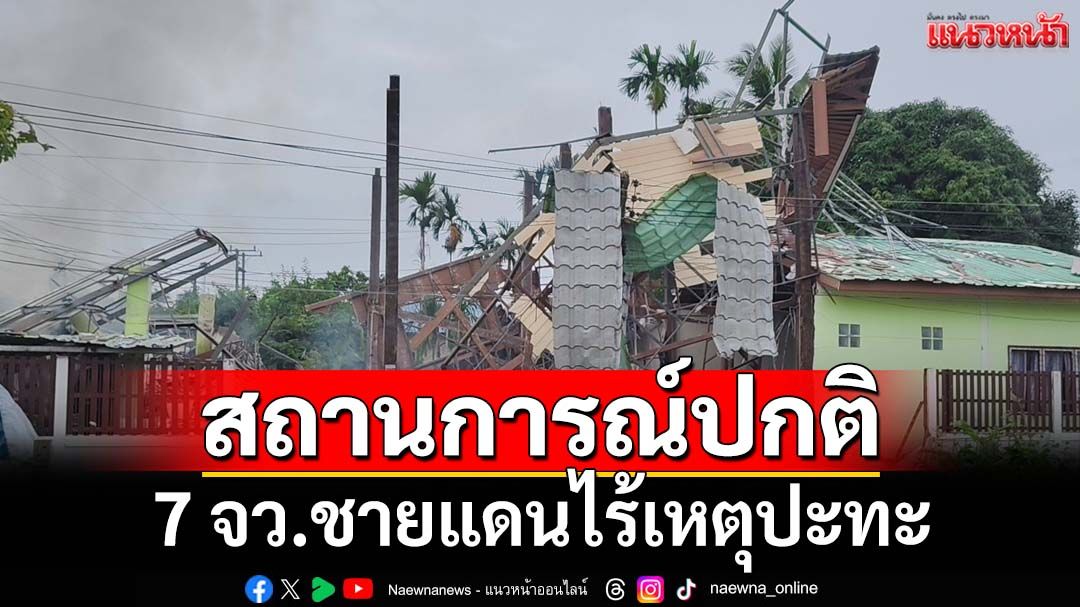 7 จว.สถานการณ์ปกติ ตลอดคืนถึงเช้านี้ไร้เหตุปะทะชายแดนไทย-กัมพูชา
