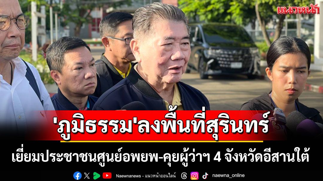 'ภูมิธรรม' ลงพื้นที่สุรินทร์ เยี่ยมประชาชนศูนย์อพยพ-คุยผู้ว่าฯ 4 จังหวัดอีสานใต้