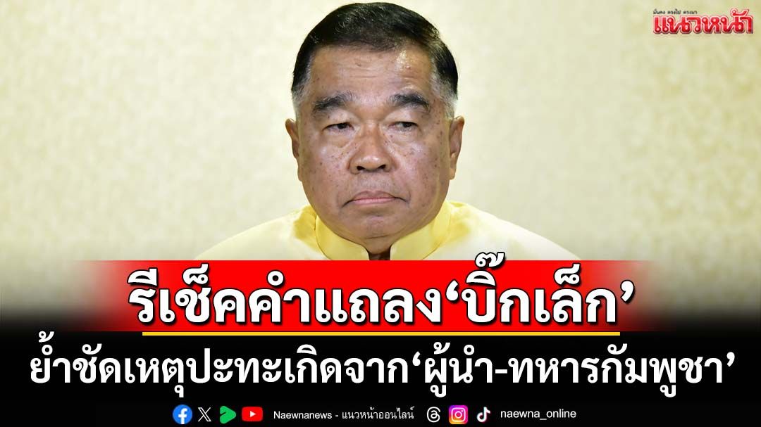ถอดคำแถลงผลGBC ‘บิ๊กเล็ก’ไร้โทษทหารไทย ย้ำชัดเหตุปะทะเกิดจาก‘ผู้นำ-ทหารกัมพูชา’