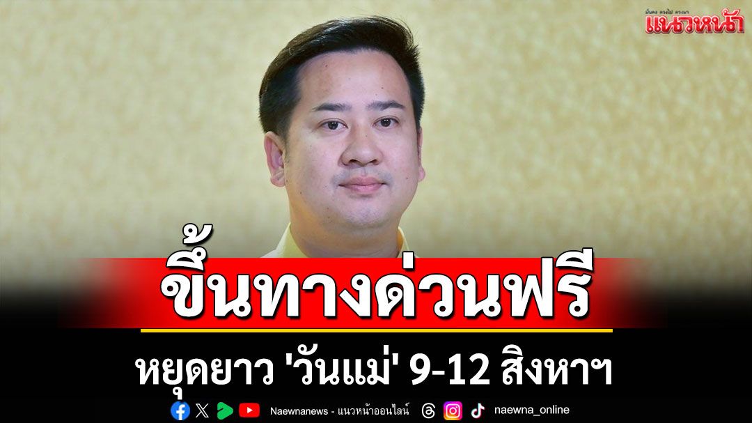 ขึ้นทางด่วนฟรี! รัฐบาลอำนวยความสะดวกหยุดยาว 'วันแม่' 9-12 ส.ค.นี้