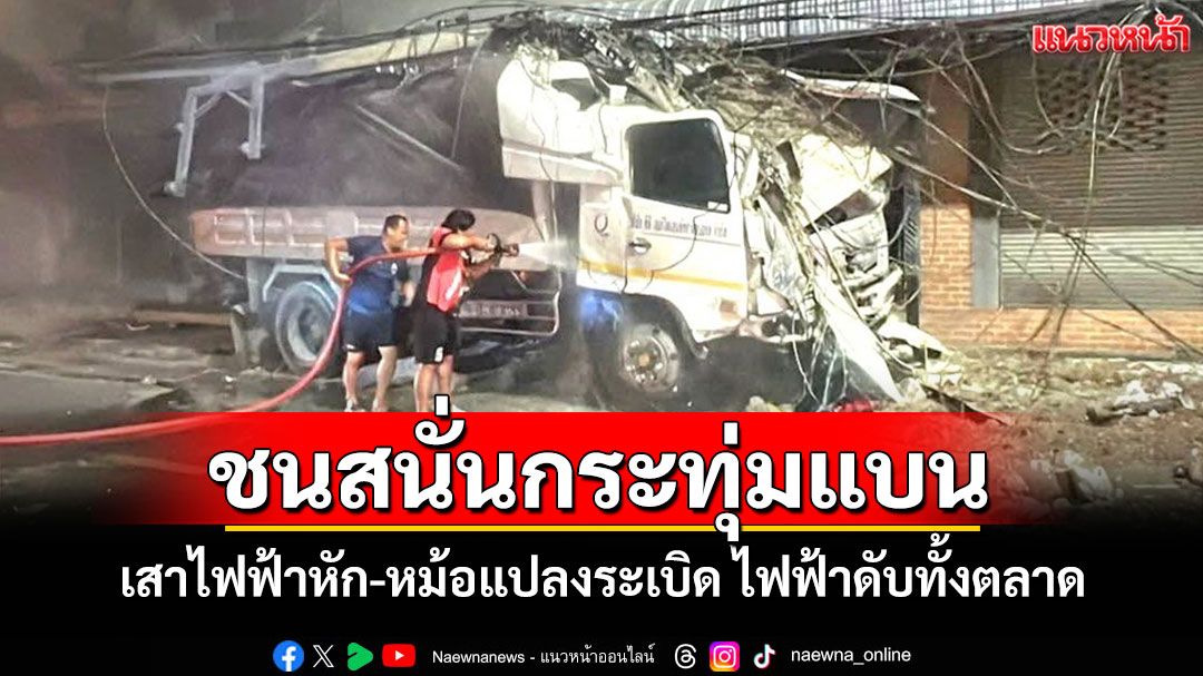 รถบรรทุกชนสนั่นสี่แยกกระทุ่มแบนเสาไฟฟ้าหัก-หม้อแปลงระเบิด ไฟฟ้าดับทั้งตลาด