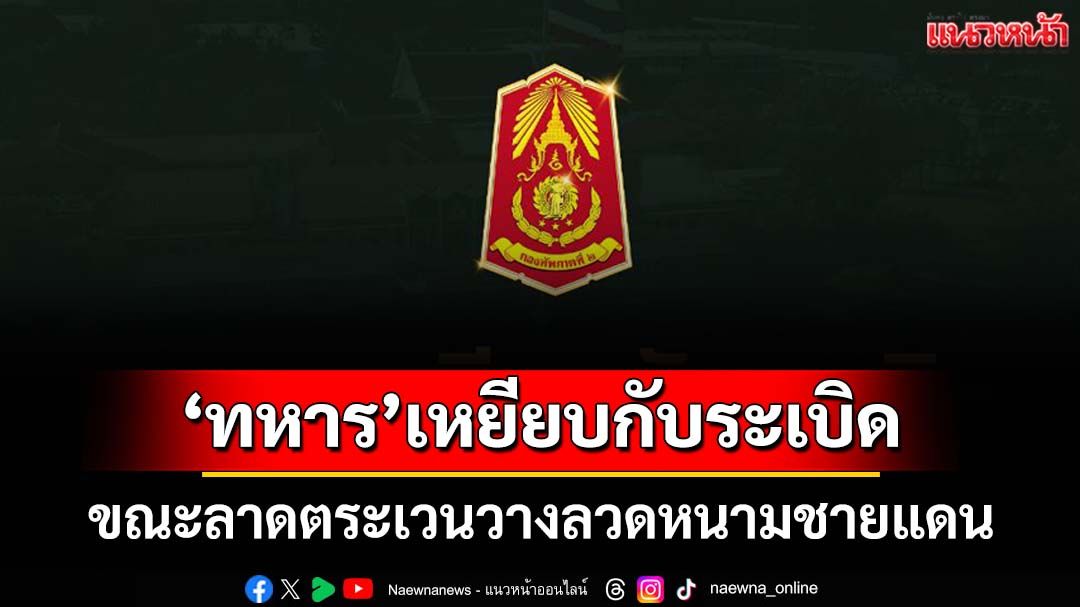 ด่วน!!‘ทหาร’เหยียบกับระเบิด ขณะลาดตระเวนวางลวดหนามชายแดน เจ็บ 3 นาย