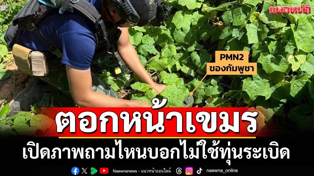 ตอกหน้าเขมร!‘กองทัพบก ทันกระแส’เปิดภาพแฉกัมพูชาซุกระเบิด ถาม‘เฮง รัตนา’ไหนว่าไม่ใช้