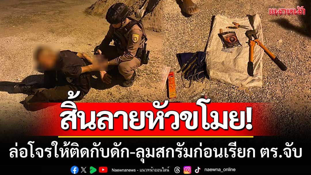 สิ้นลายหัวขโมย! ผู้รับเหมาล่อโจรเร่ร่อนให้ติดกับดัก-ตะครุบตัวพร้อมของกลางคามือ