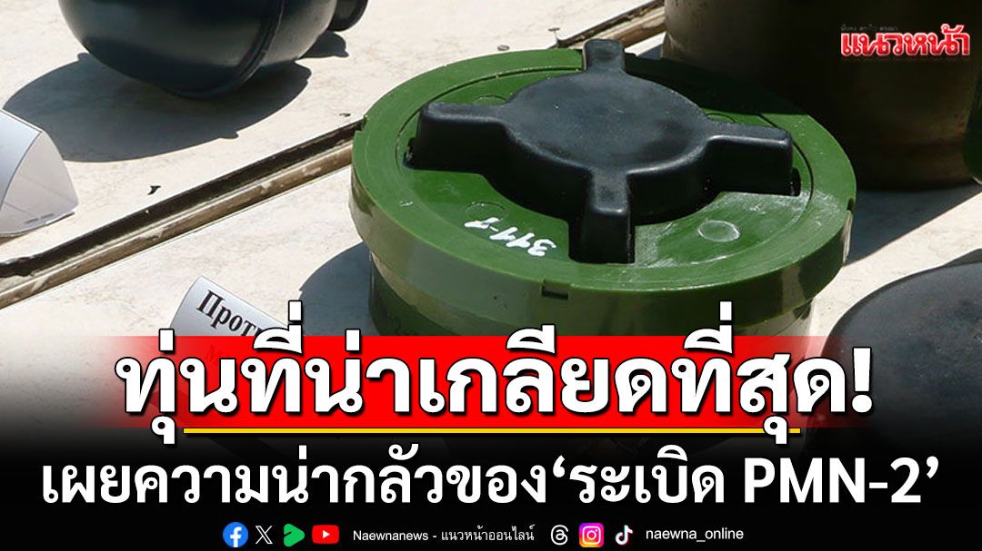 EOD เผยความน่ากลัวของ 'ระเบิด PMN-2'เหยียบแล้วขาขาด เป็นทุ่นที่น่าเกลียดที่สุด