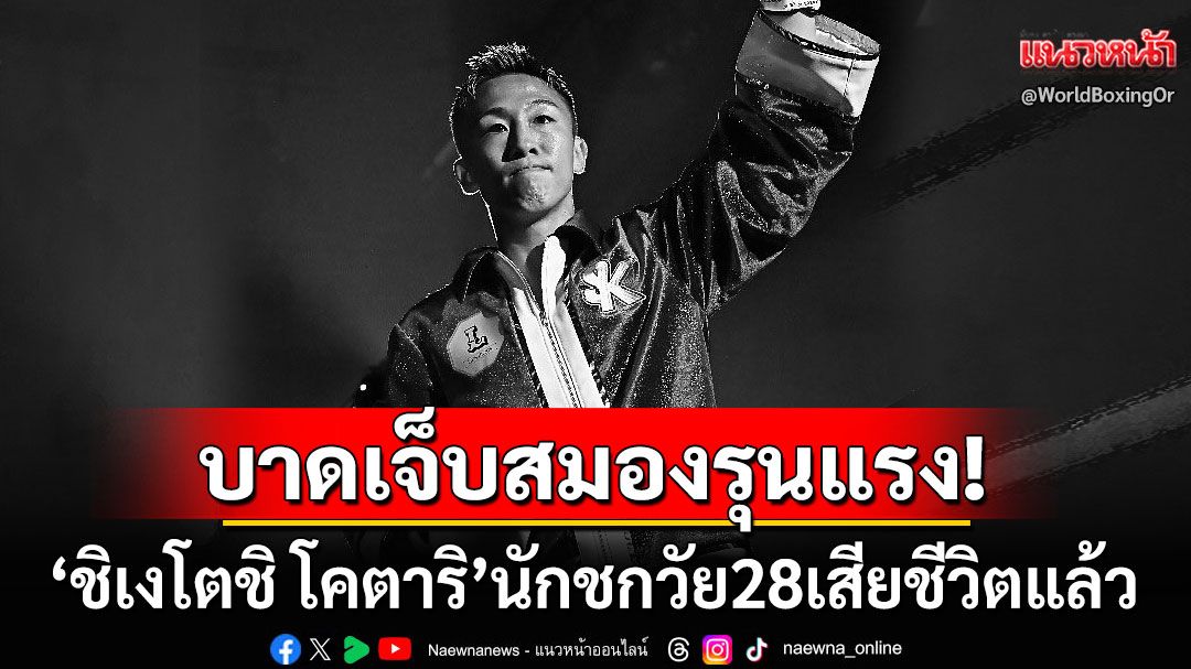 วงการกำปั้นอาลัย! 'ชิเงโตชิ โคตาริ'วัย28ปีเสียชีวิตแล้ว หลังบาดเจ็บสมองจากไฟต์ล่าสุด