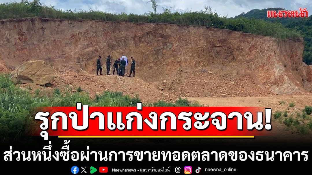 แจ้งความแล้ว 15 ราย! รุกป่าแก่งกระจาน ช็อกส่วนหนึ่งซื้อผ่าน การขายทอดตลาดของธนาคาร