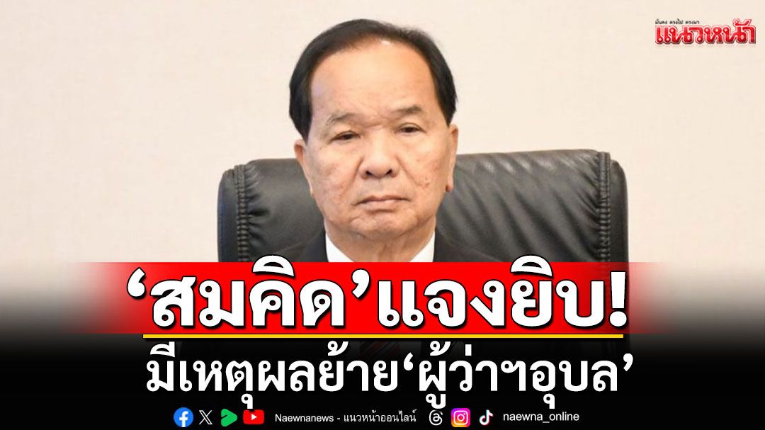 'สมคิด'แจงยิบ! มีเหตุผลย้าย'ผู้ว่าฯอุบล' เผยเร็วๆนี้อาจมีโยกย้ายล็อตใหญ่