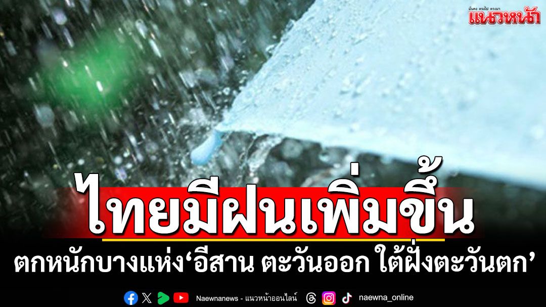 'พยากรณ์อากาศ'ไทยมีฝนเพิ่มขึ้น ตกหนักบางแห่ง'อีสาน ตะวันออก ใต้ฝั่งตะวันตก'
