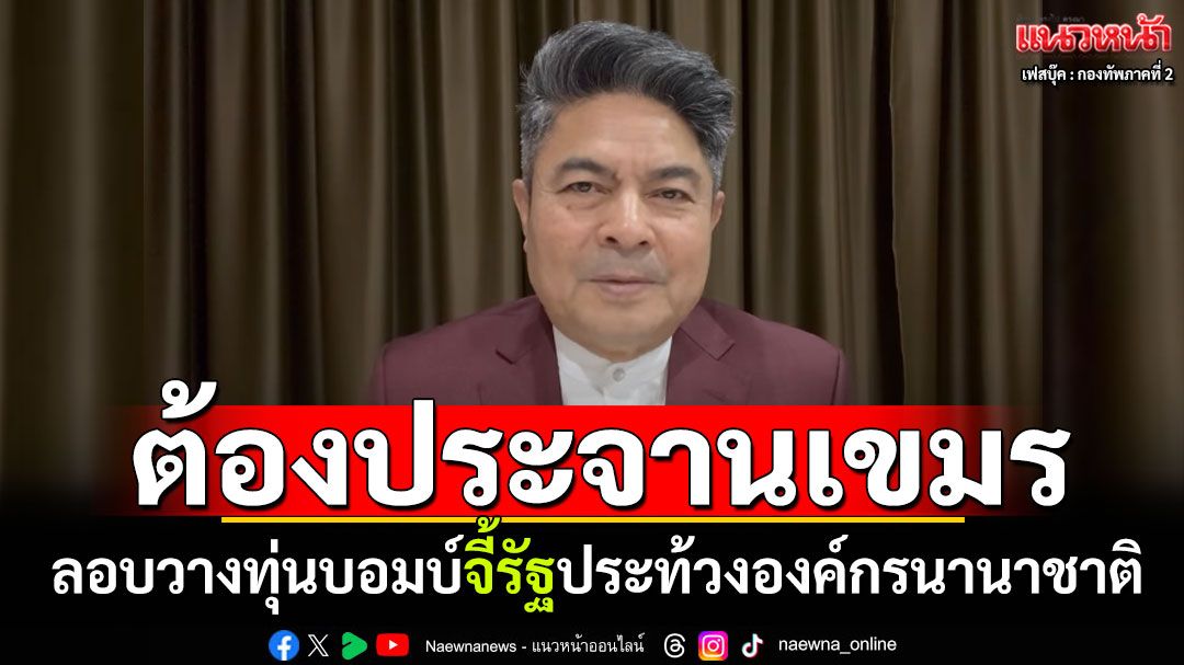'เทพไท'จี้รัฐบาล! ต้องประจานประท้วง'องค์กรนานาชาติ-ประชาคมโลก' เขมรลอบวางทุ่นระเบิด