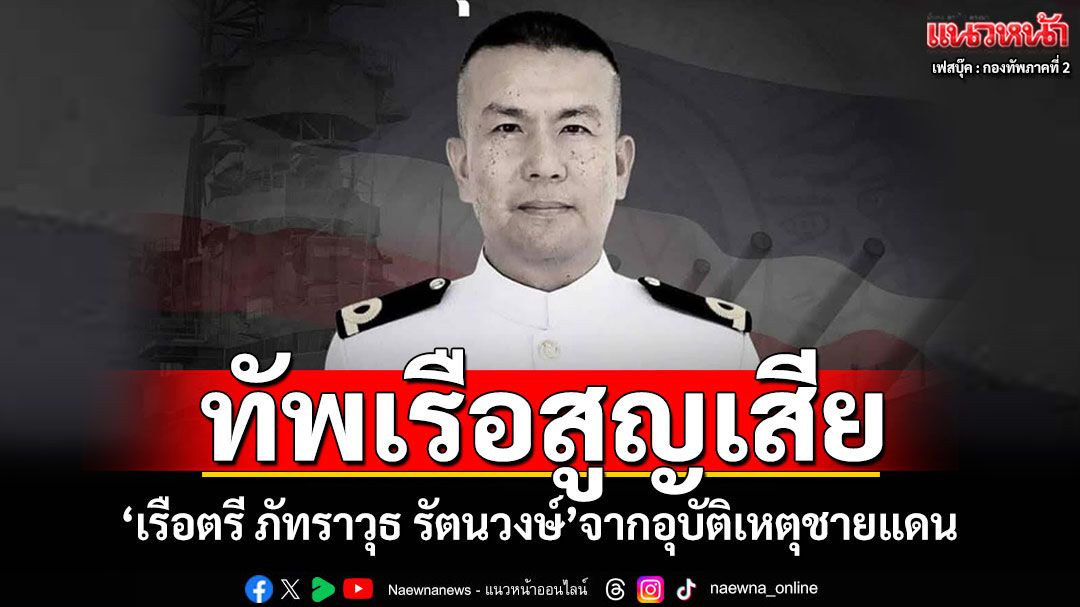 ทัพเรือสูญเสีย! 'เรือตรี ภัทราวุธ รัตนวงษ์'จากอุบัติเหตุชายแดนไทย-กัมพูชา