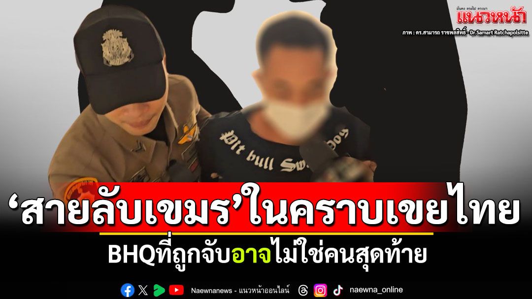 'สายลับเขมร'ในคราบเขยไทย! 'ดร.สามารถ'ชี้BHQที่ถูกจับ อาจไม่ใช่คนสุดท้าย