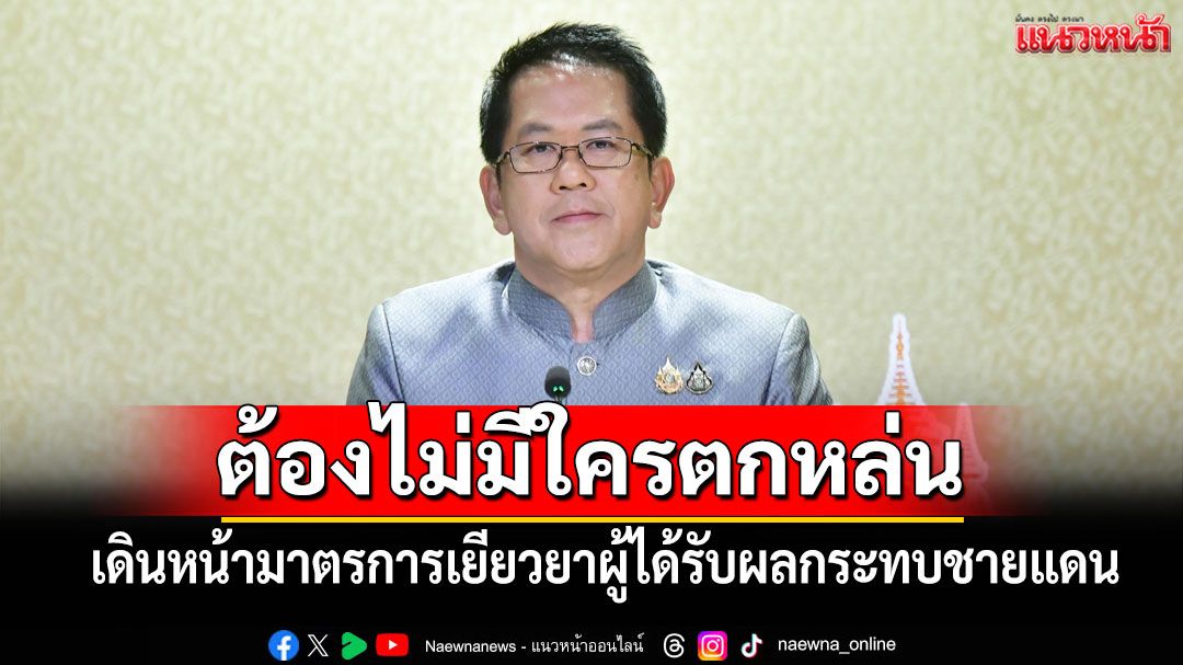 ต้องไม่มีใครตกหล่น!! 'รัฐบาล'เดินหน้ามาตรการเยียวยาผู้ได้รับผลกระทบชายแดน
