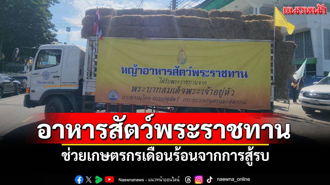 รมว.เกษตรฯปล่อยขบวน'หญ้า-อาหารสัตว์พระราชทาน' ช่วยเกษตรกรเดือนร้อนจากการสู้รบ