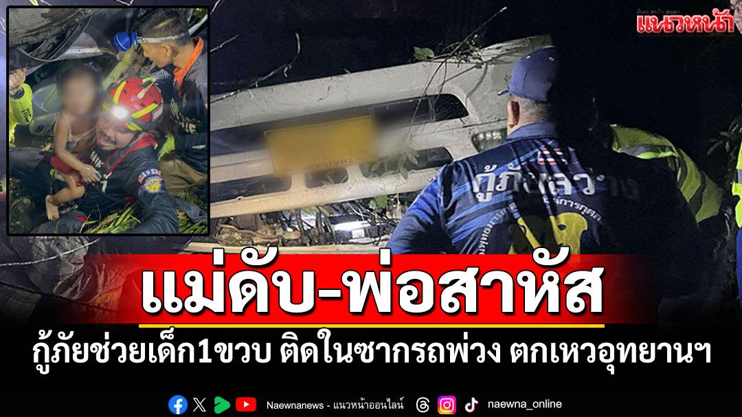 กู้ภัยช่วยเด็ก1ขวบ ติดในซากรถพ่วงตกเหวอุทยานฯ แม่ดับ-พ่อสาหัส