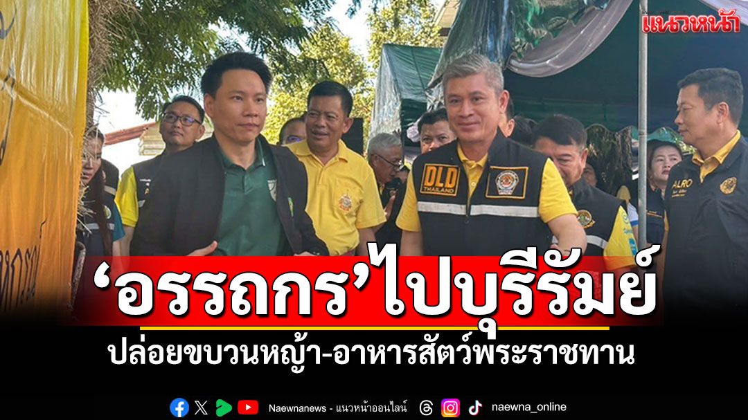'อรรถกร'ลงพื้นที่บุรีรัมย์ ปล่อยขบวน'หญ้า-อาหารสัตว์พระราชทาน ช่วยเหลือเกษตรกร
