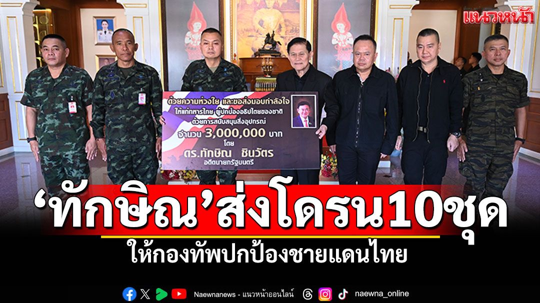 'ทักษิณ'ส่งโดรน10ชุด ให้กองทัพปกป้องชายแดนไทย มทภ.2เป็นผู้แทนรับมอบ