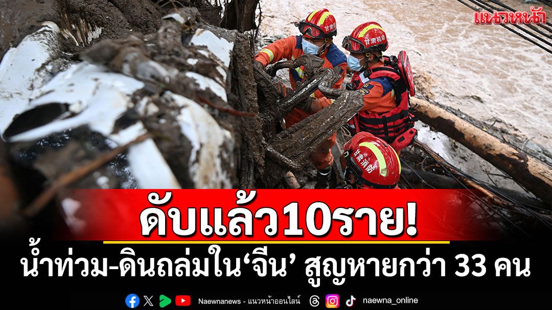 ดับแล้ว10ราย! น้ำท่วม-ดินถล่มใน'จีน' สูญหายกว่า 33 คน