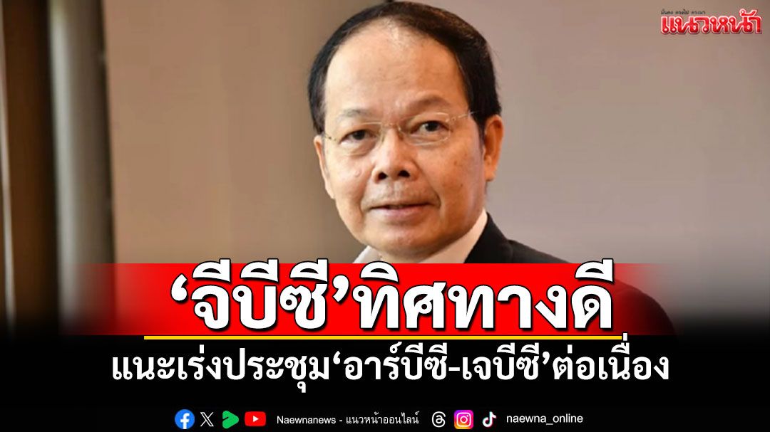 ‘นพดล’มองผลเจรจา‘จีบีซี’มีทิศทางดี แนะเร่งประชุม‘อาร์บีซี-เจบีซี’ต่อเนื่อง